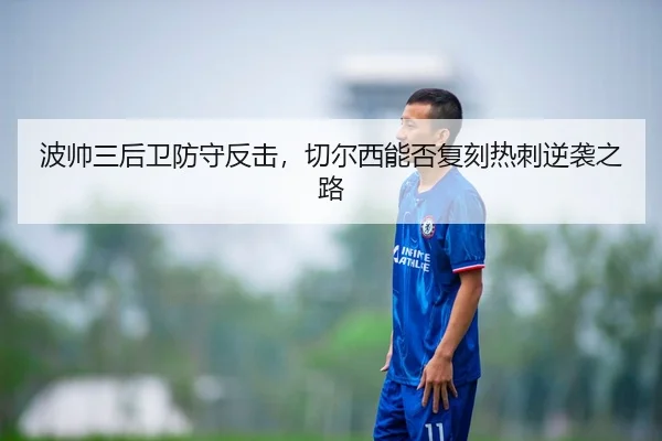 波帅三后卫防守反击，切尔西能否复刻热刺逆袭之路
